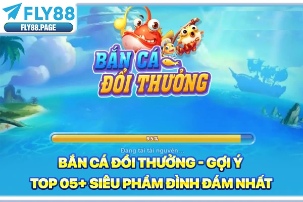 Bắn Cá Đổi Thưởng | Gợi Ý Top 05+ Siêu Phẩm Đình Đám Nhất