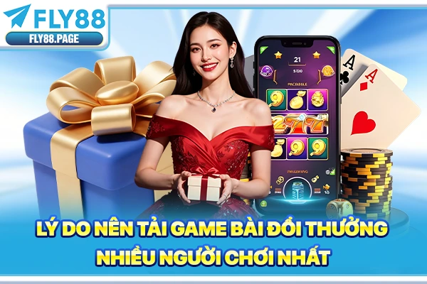 Lý do nên tải game bài đổi thưởng nhiều người chơi nhất