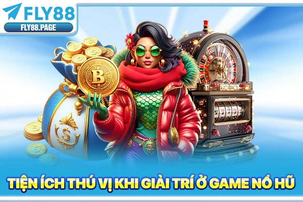 Tiện ích thú vị khi giải trí ở game nổ hũ Tiện ích thú vị khi giải trí ở game nổ hũ